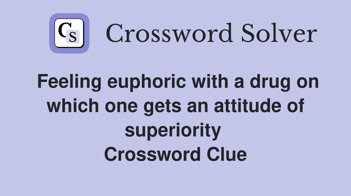 Feeling euphoric with a drug on which one gets an attitude of superiority  Crossword Clue