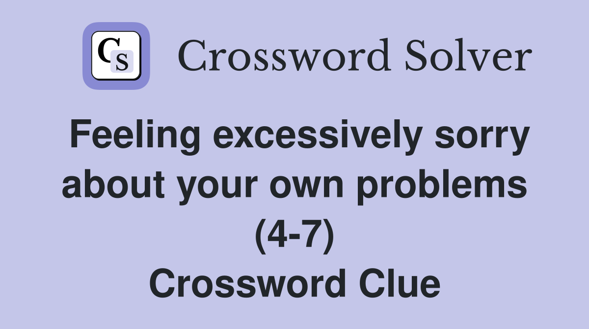 Feeling excessively sorry about your own problems (4-7) Crossword Clue