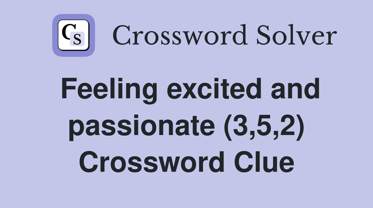 Feeling excited and passionate (3,5,2) Crossword Clue