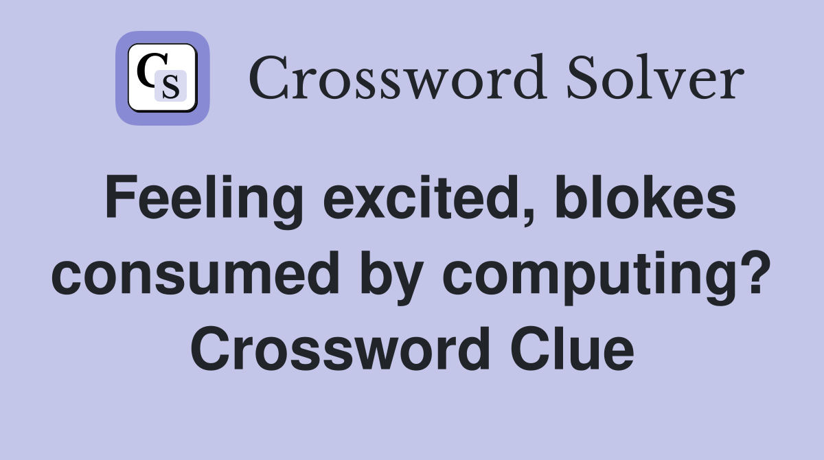 Feeling excited, blokes consumed by computing? Crossword Clue