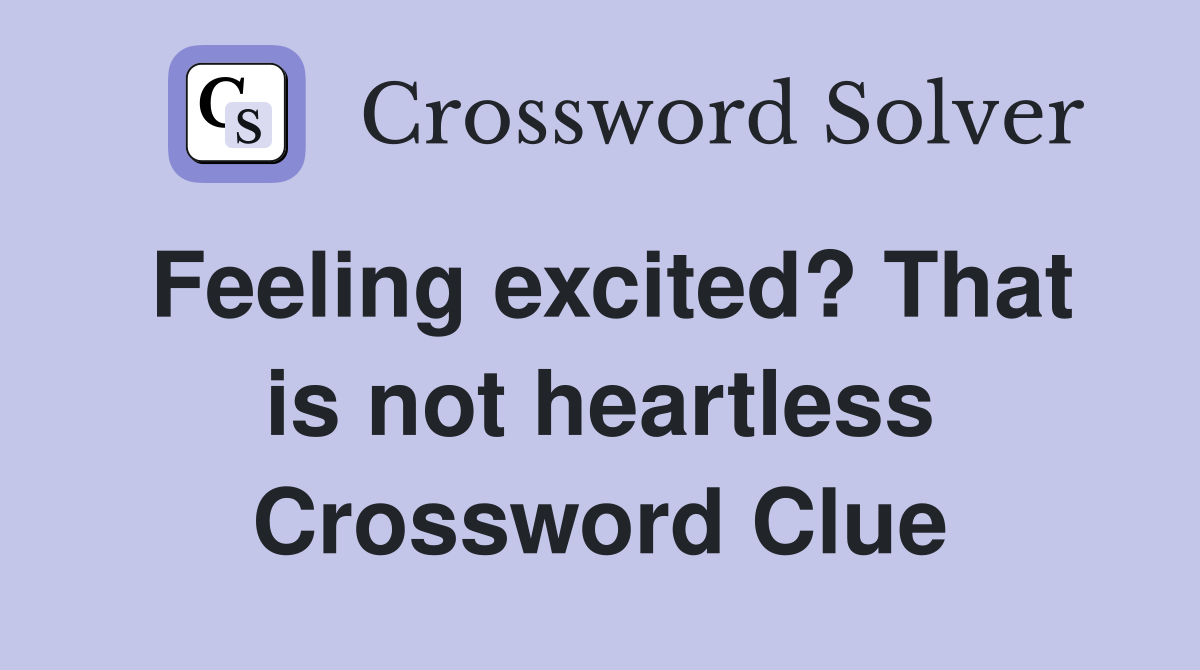 Feeling excited? That is not heartless Crossword Clue