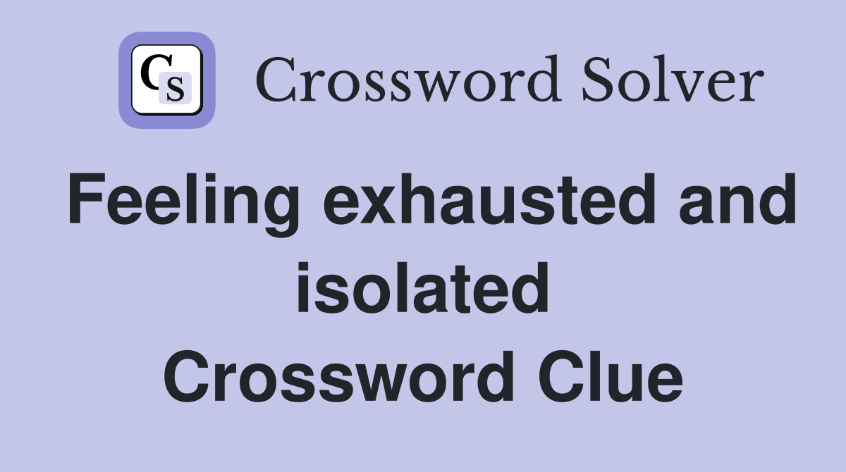 Feeling exhausted and isolated Crossword Clue