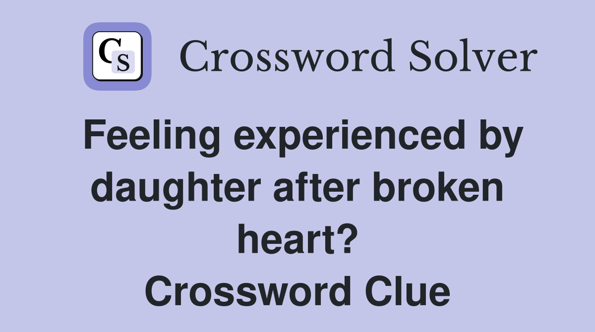 Feeling experienced by daughter after broken heart? Crossword Clue