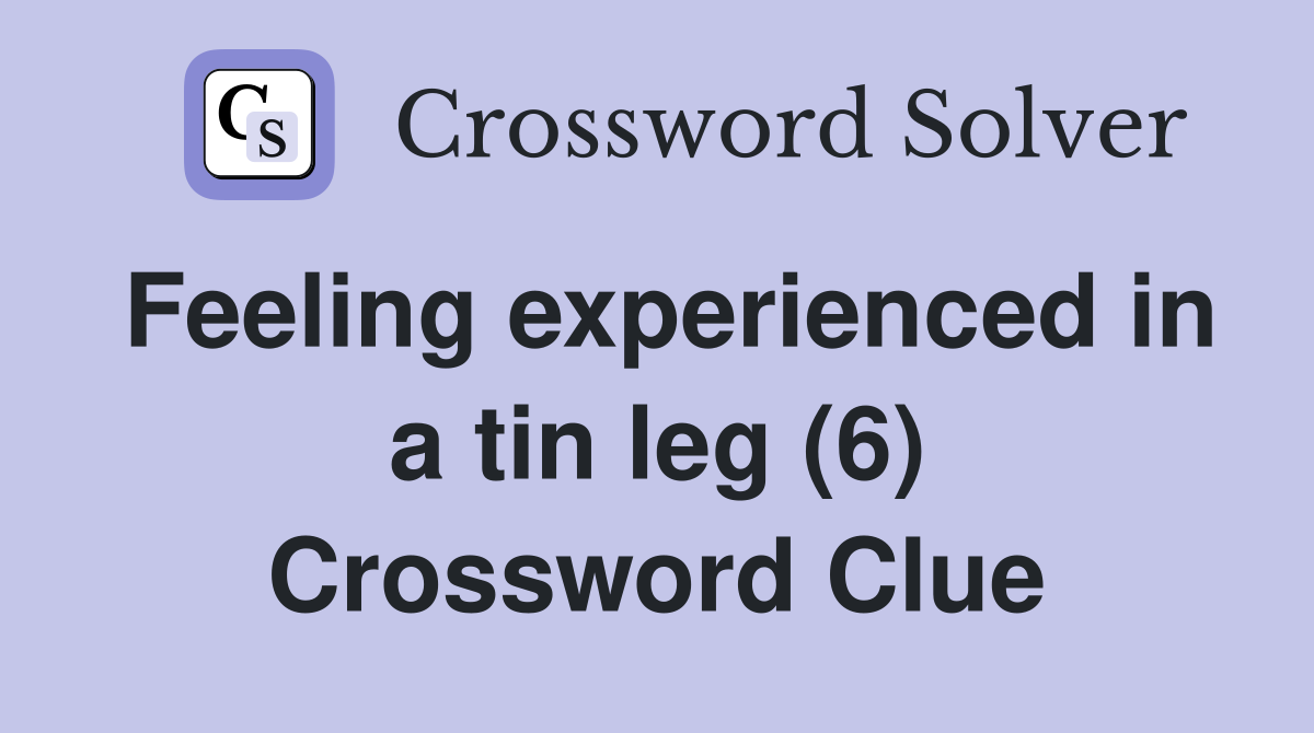 Feeling experienced in a tin leg (6) Crossword Clue