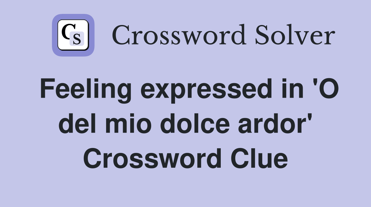 Feeling expressed in 'O del mio dolce ardor' Crossword Clue