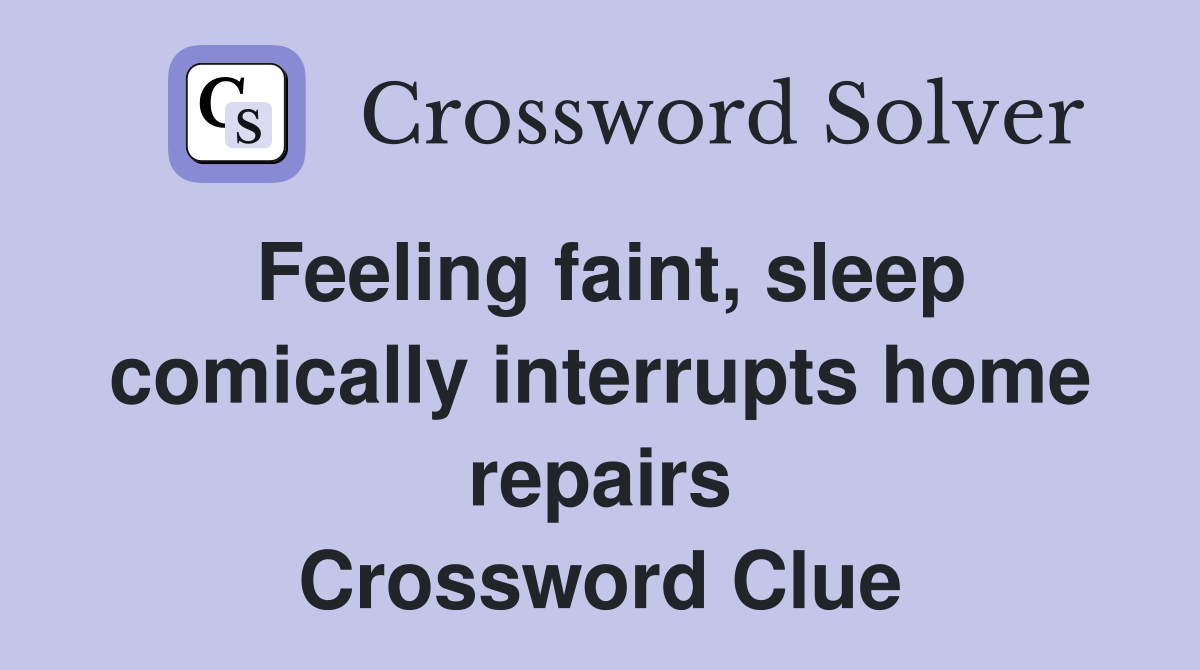 Feeling faint, sleep comically interrupts home repairs Crossword Clue