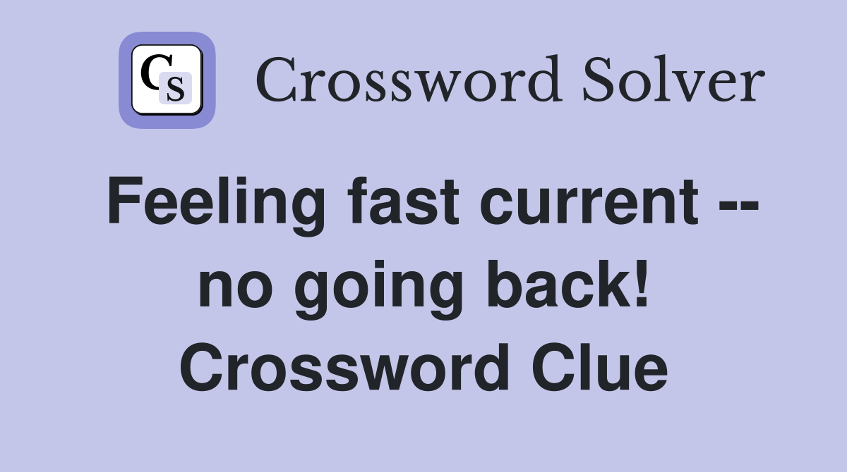 Feeling fast current -- no going back! Crossword Clue