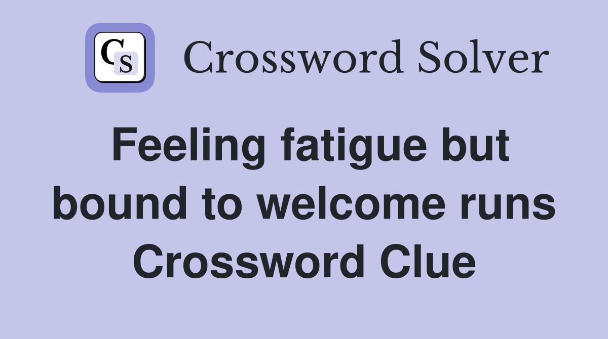 Feeling fatigue but bound to welcome runs Crossword Clue