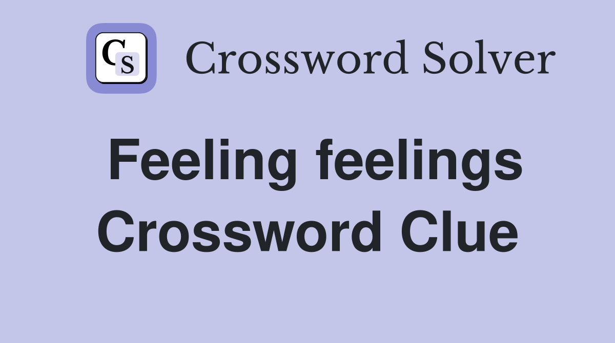 Feeling feelings Crossword Clue