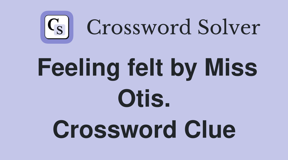 Feeling felt by Miss Otis. Crossword Clue