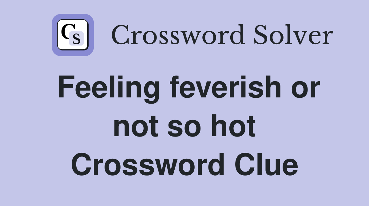 Feeling feverish or not so hot Crossword Clue