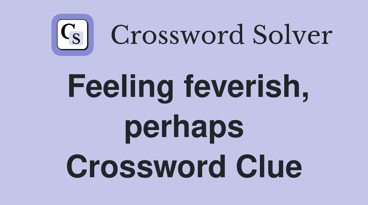 Feeling feverish, perhaps Crossword Clue