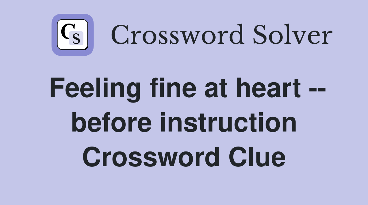 Feeling fine at heart -- before instruction Crossword Clue