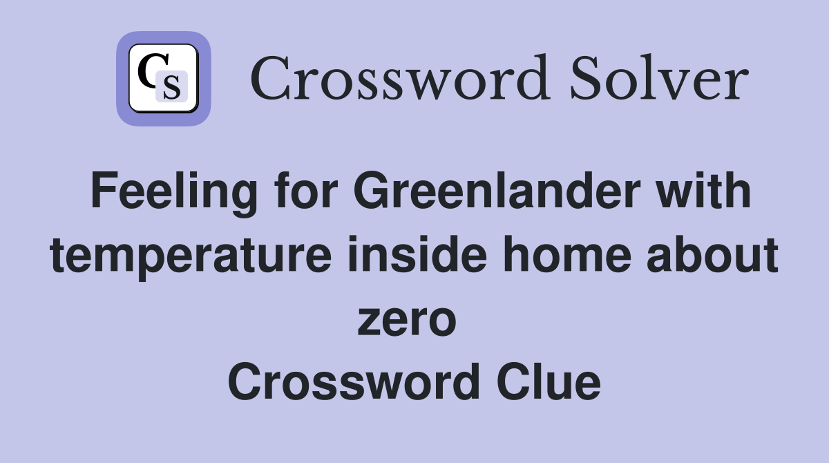 Feeling for Greenlander with temperature inside home about zero  Crossword Clue