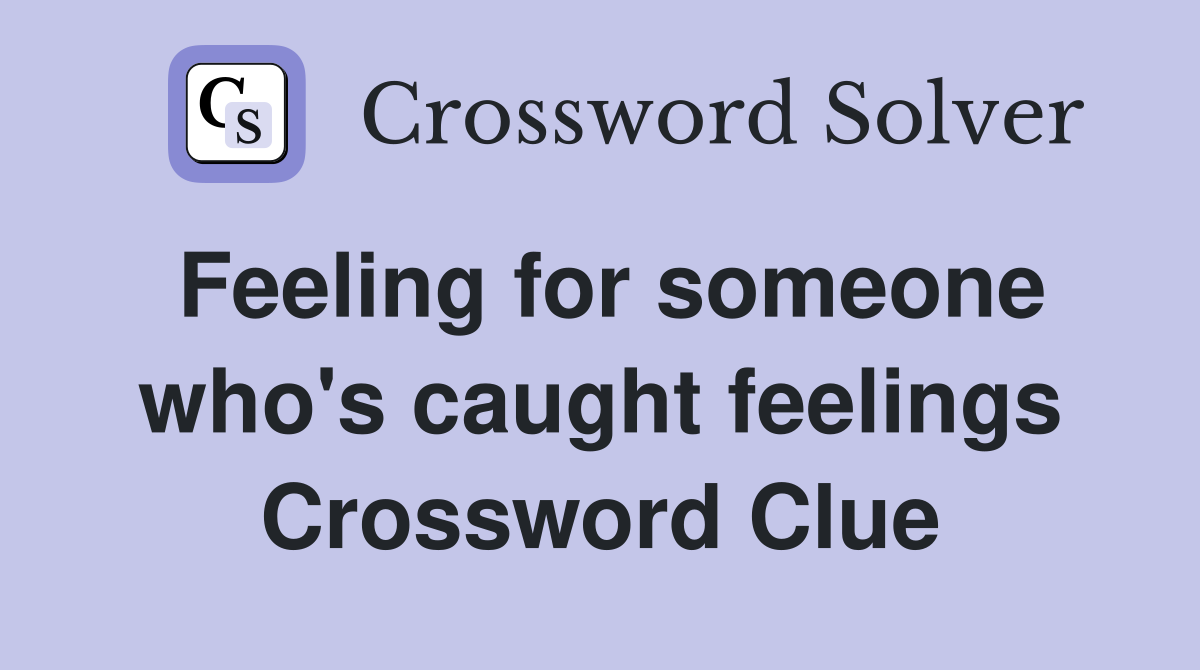 Feeling for someone who's caught feelings Crossword Clue
