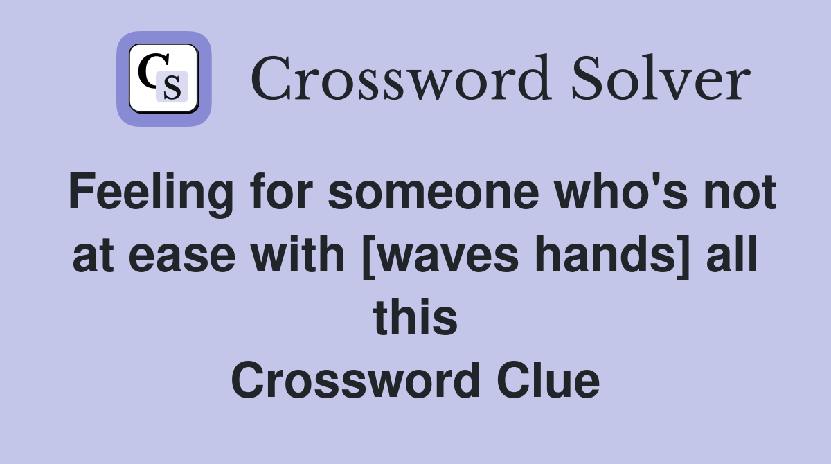 Feeling for someone who's not at ease with [waves hands] all this Crossword Clue