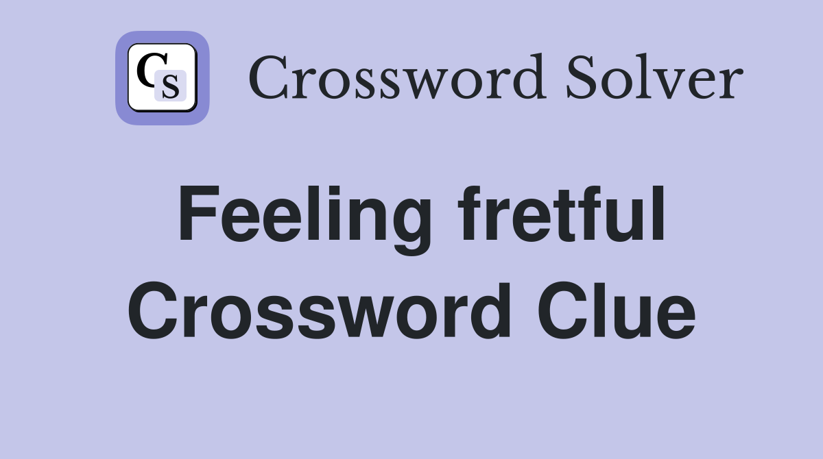 Feeling fretful Crossword Clue