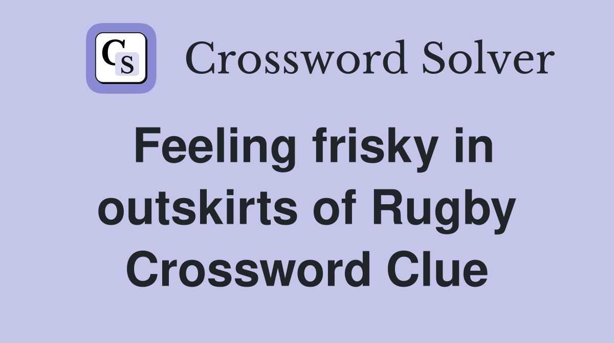 Feeling frisky in outskirts of Rugby Crossword Clue