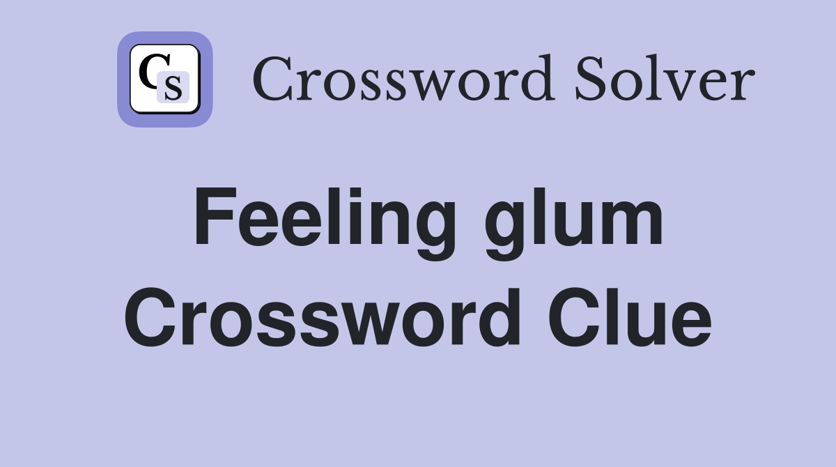 Feeling glum Crossword Clue