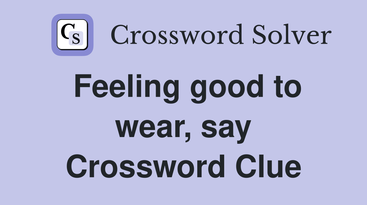 Feeling good to wear, say Crossword Clue