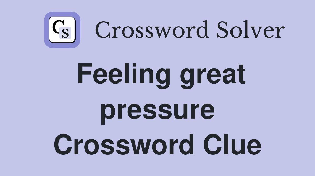 Feeling great pressure Crossword Clue