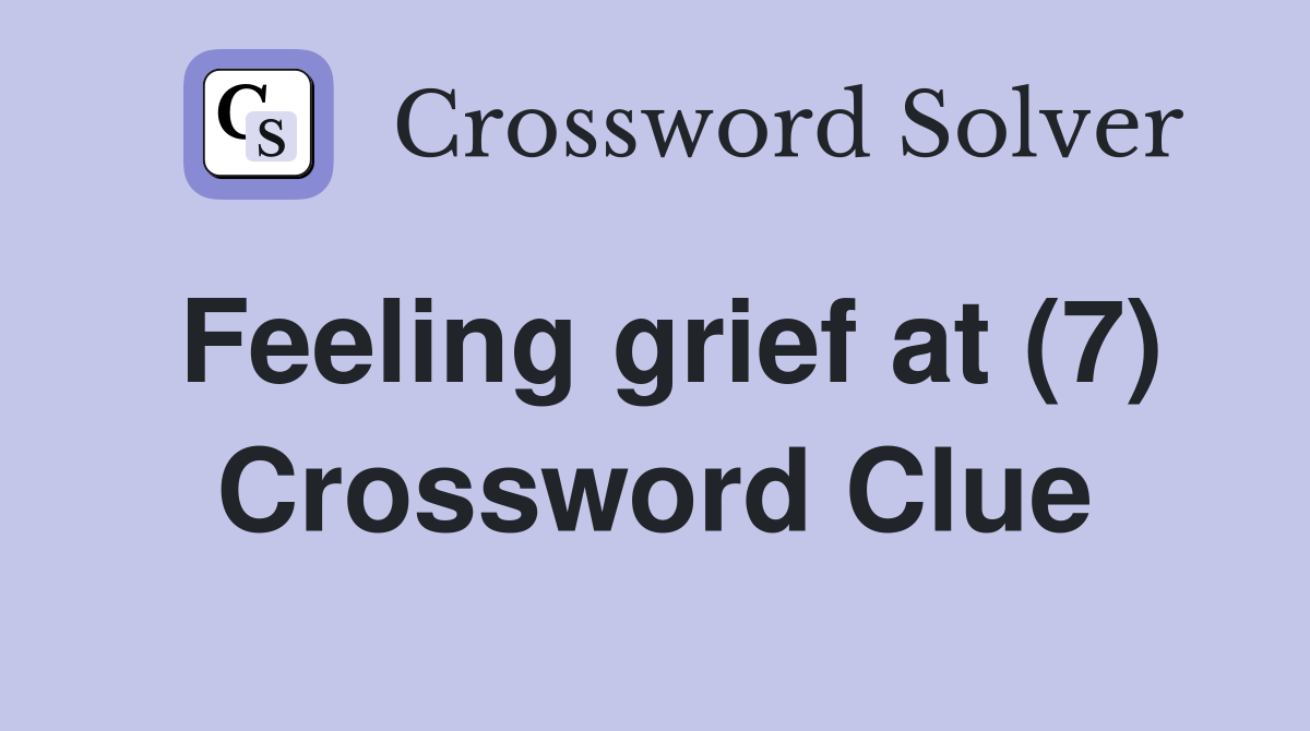 Feeling grief at (7) Crossword Clue
