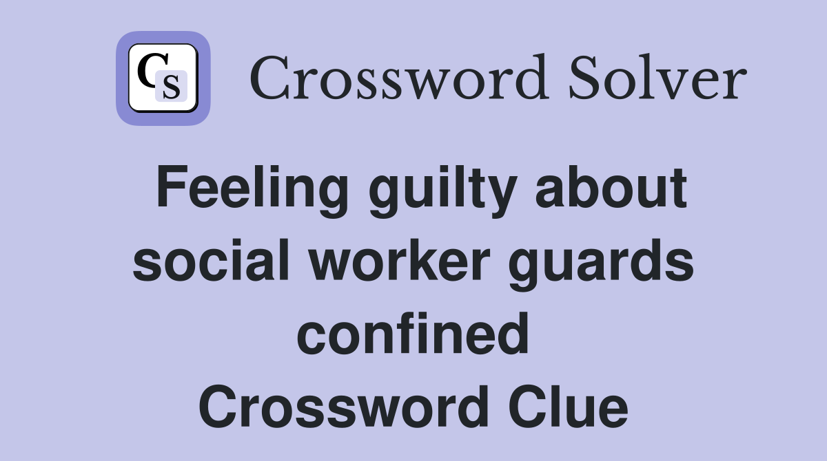 Feeling guilty about social worker guards confined Crossword Clue