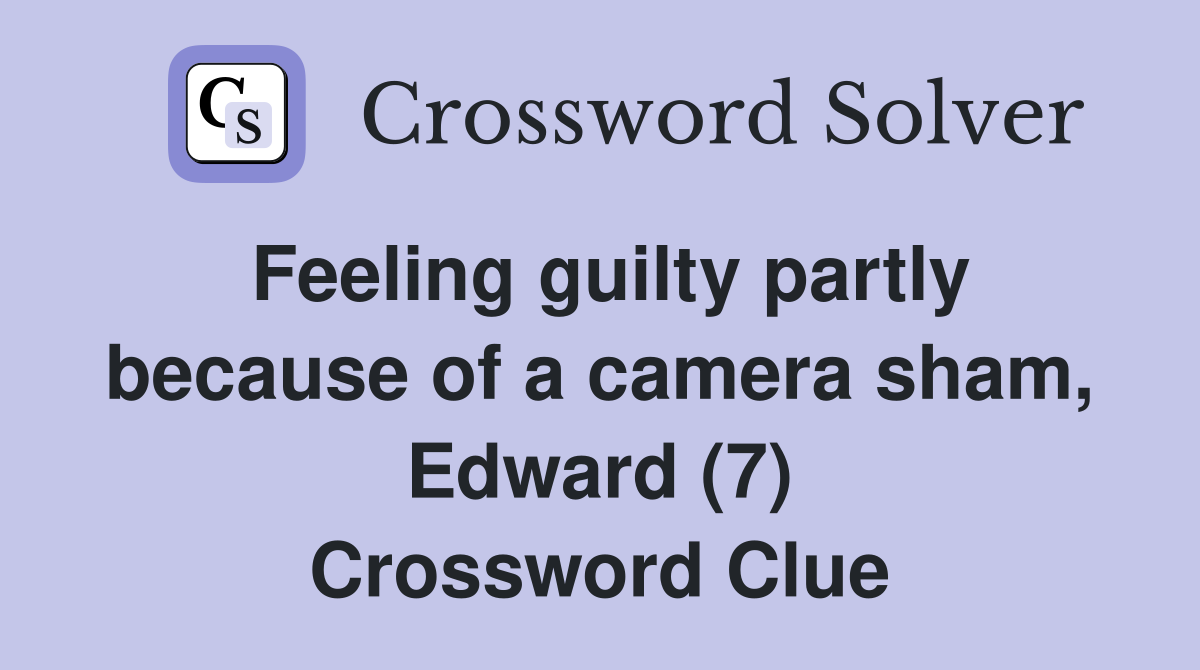 Feeling guilty partly because of a camera sham, Edward (7) Crossword Clue
