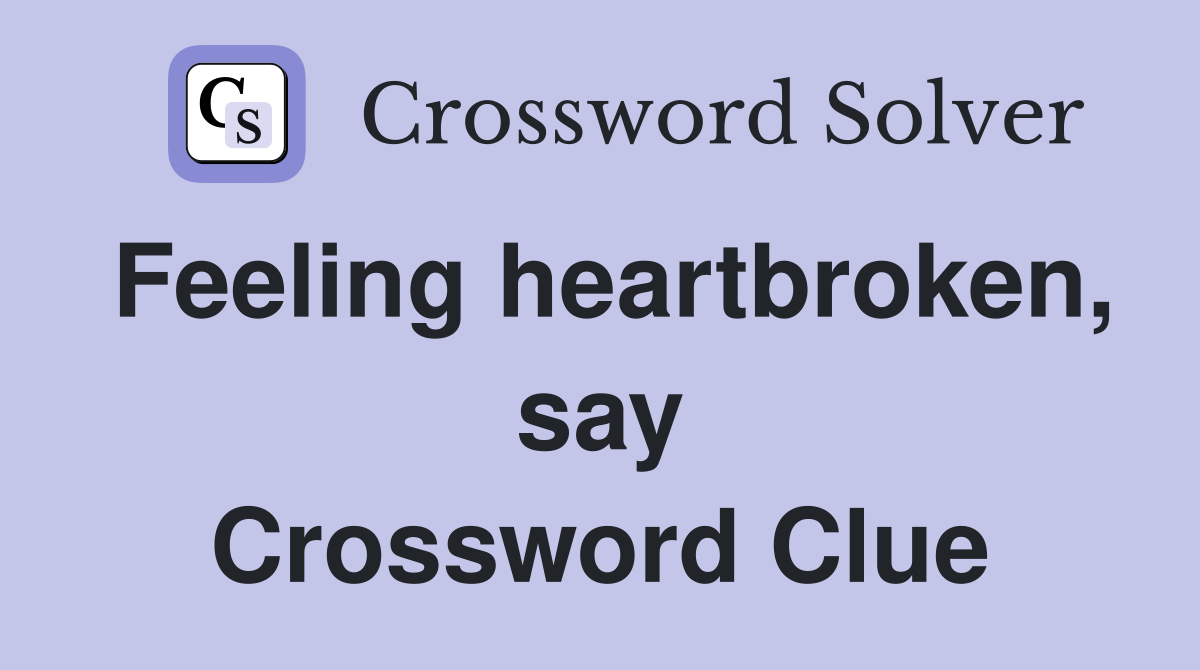 Feeling heartbroken, say Crossword Clue