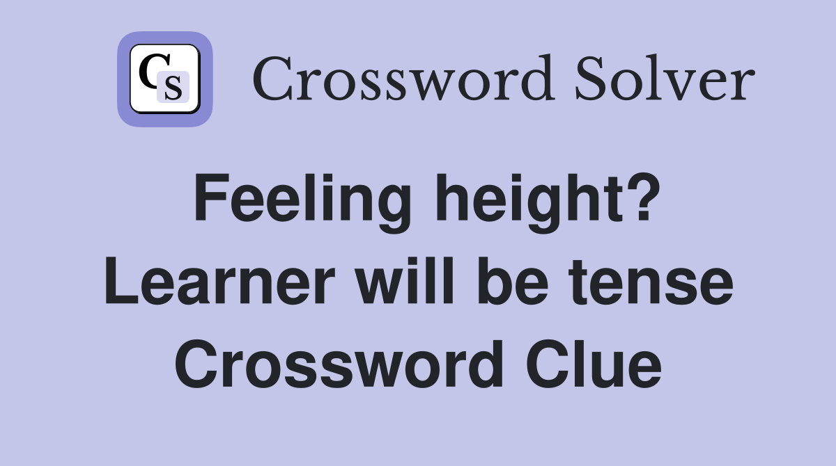 Feeling height? Learner will be tense Crossword Clue