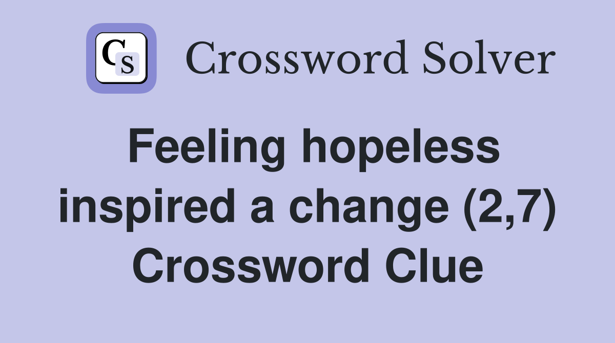 Feeling hopeless inspired a change (2,7) Crossword Clue