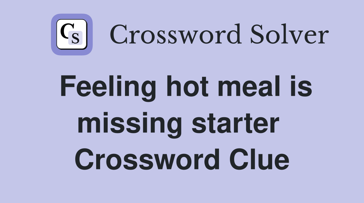 Feeling hot meal is missing starter  Crossword Clue
