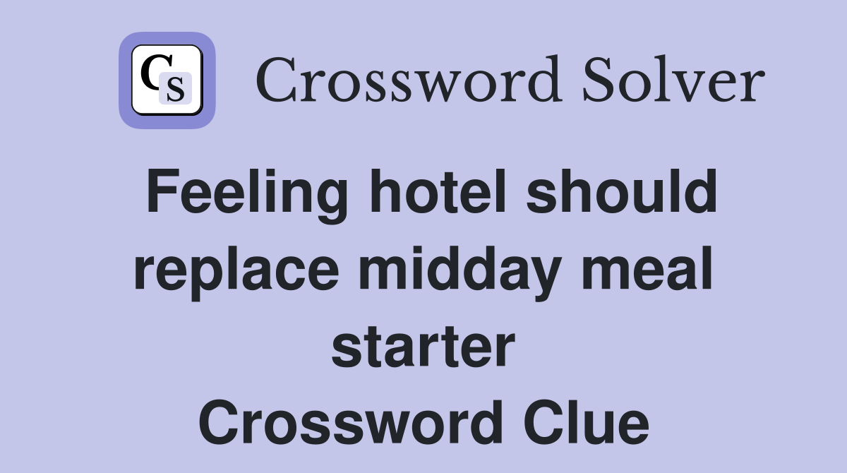 Feeling hotel should replace midday meal starter Crossword Clue