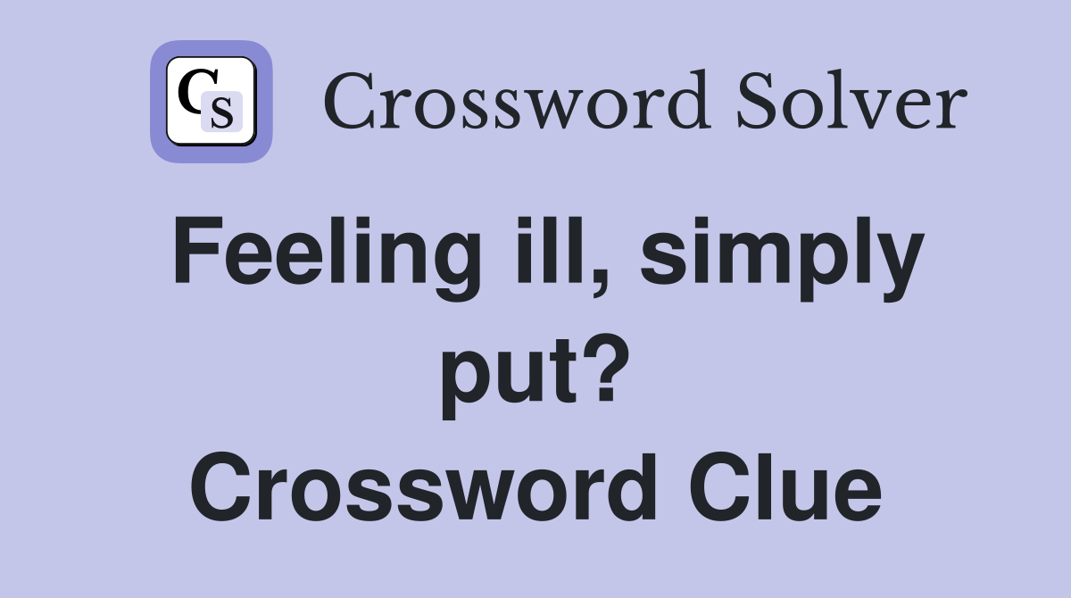Feeling ill, simply put? Crossword Clue