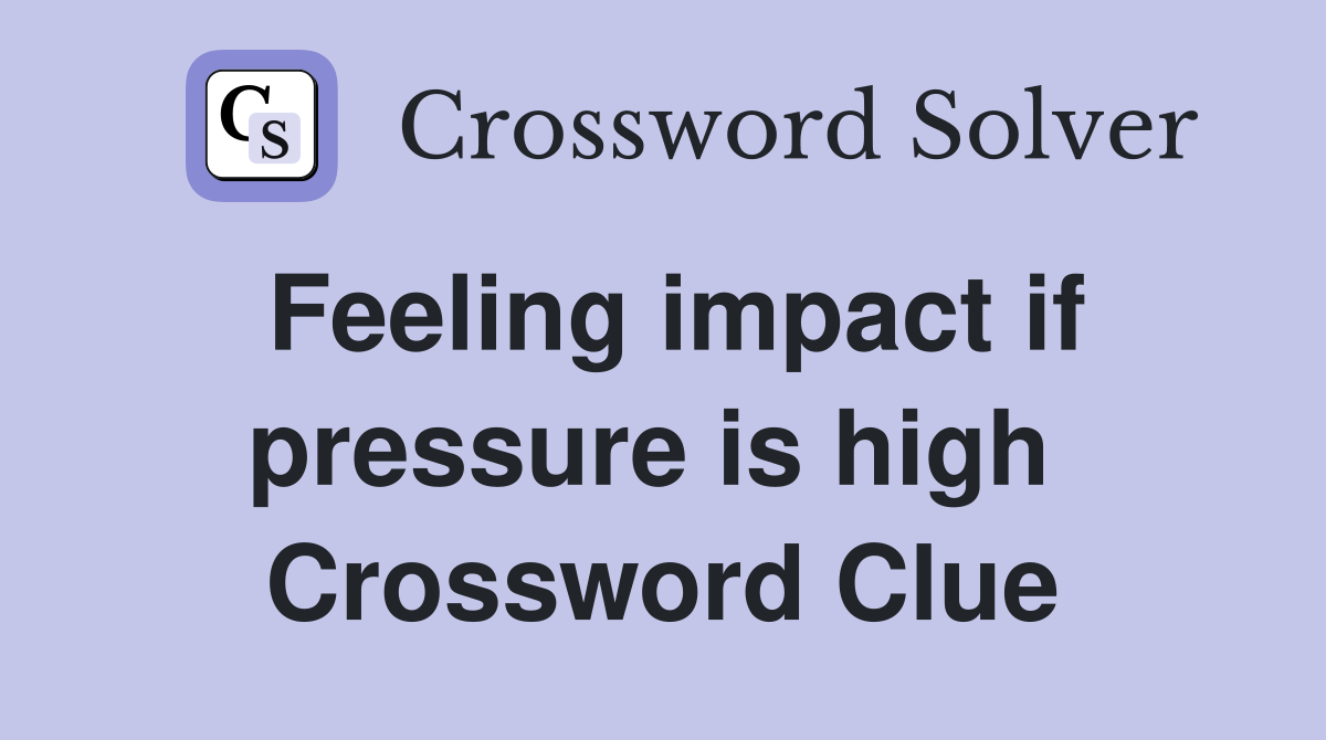 Feeling impact if pressure is high  Crossword Clue