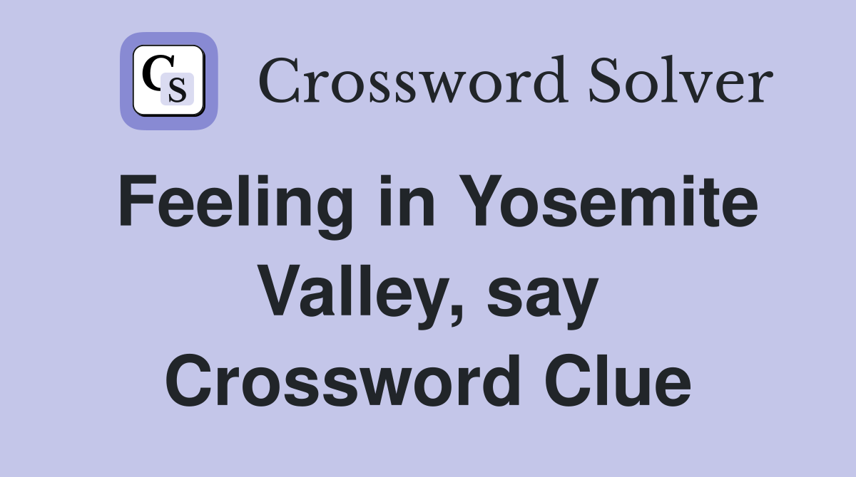 Feeling in Yosemite Valley, say Crossword Clue