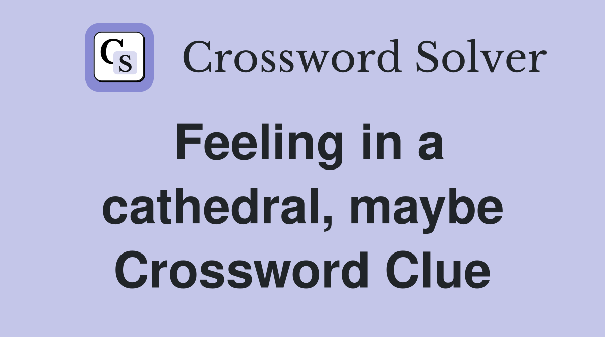 Feeling in a cathedral, maybe Crossword Clue