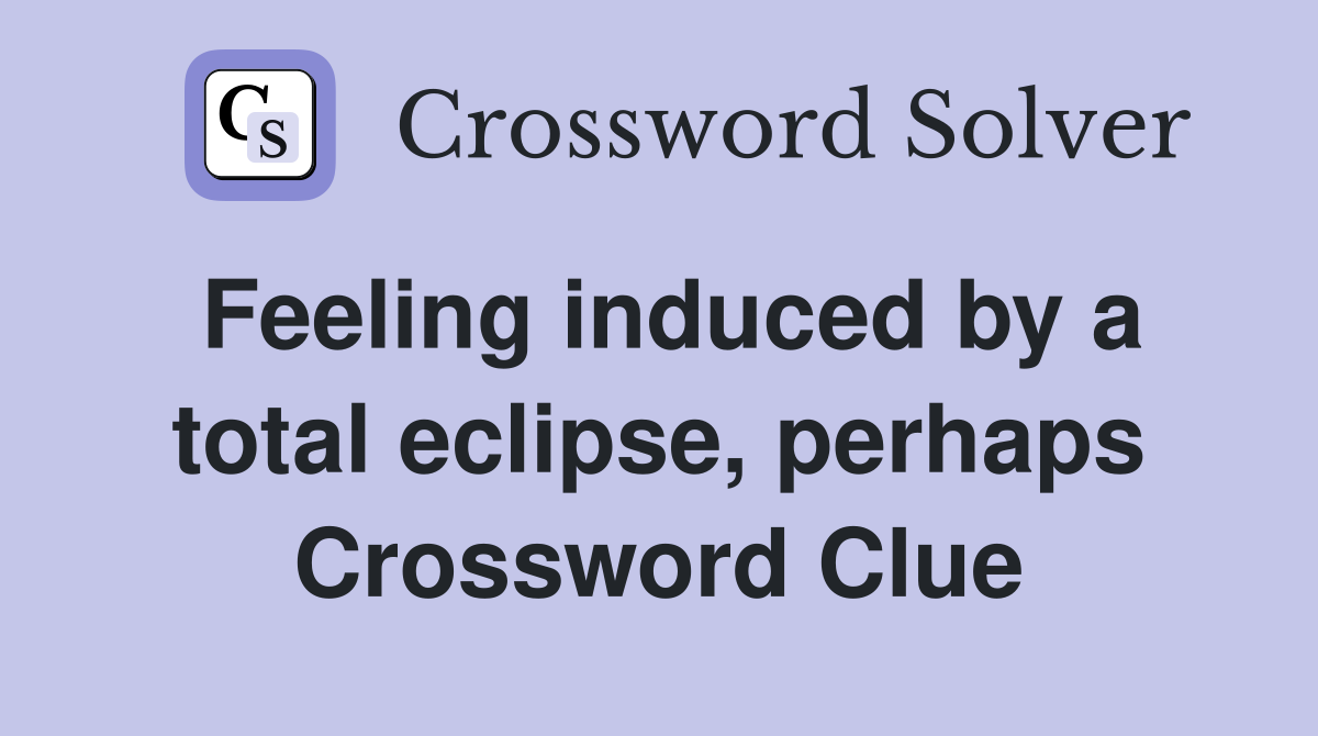 Feeling induced by a total eclipse, perhaps Crossword Clue