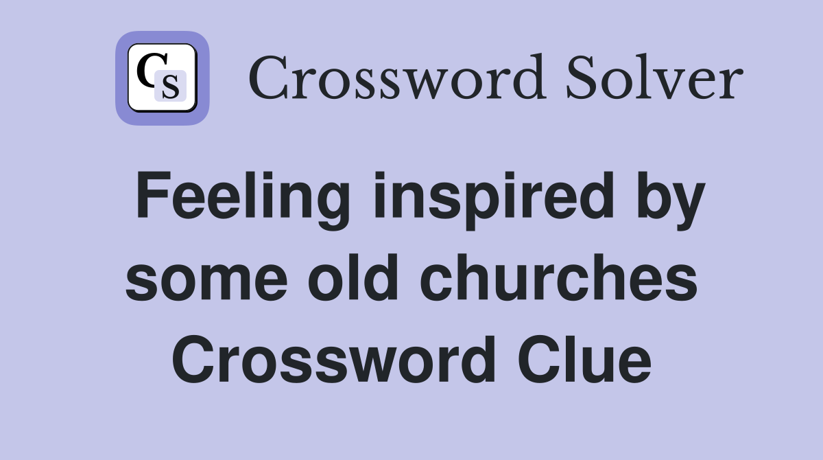 Feeling inspired by some old churches Crossword Clue