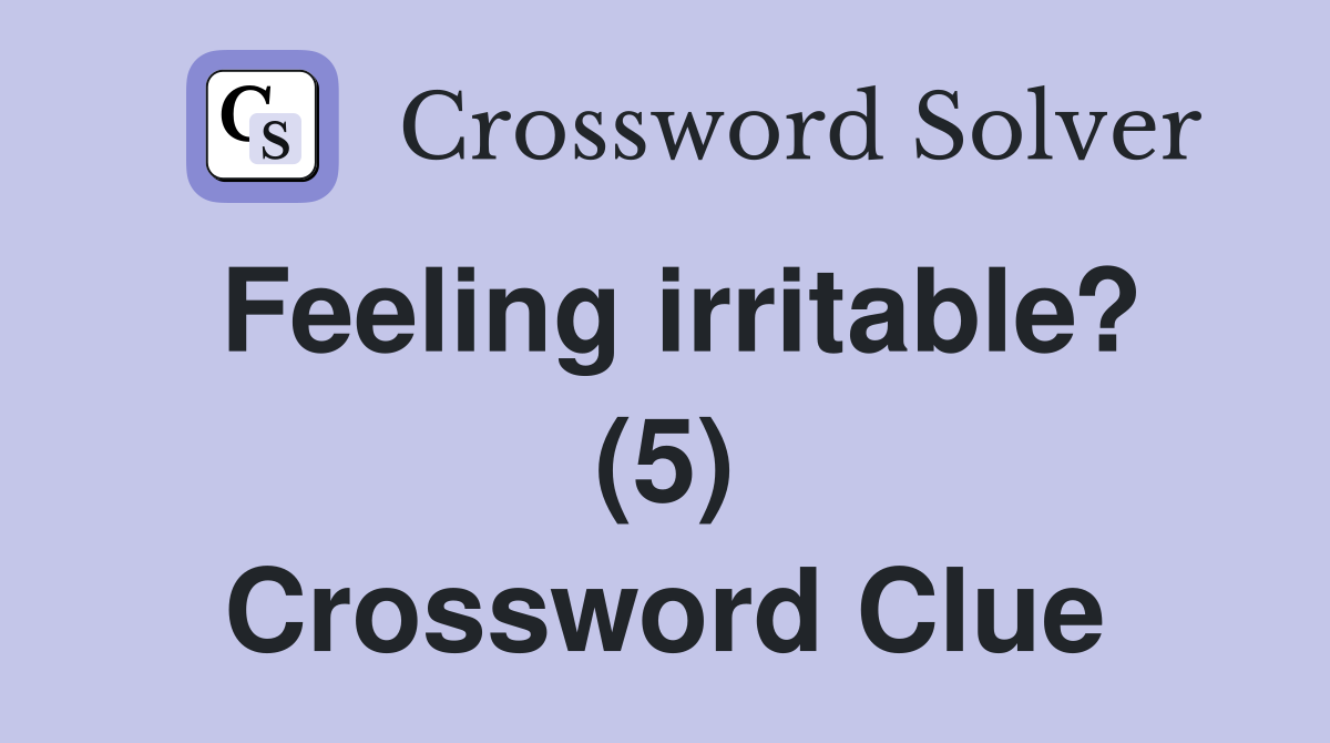Feeling irritable? (5) Crossword Clue