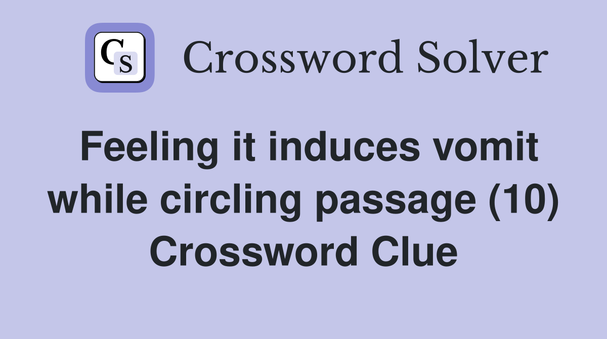 Feeling it induces vomit while circling passage (10) Crossword Clue