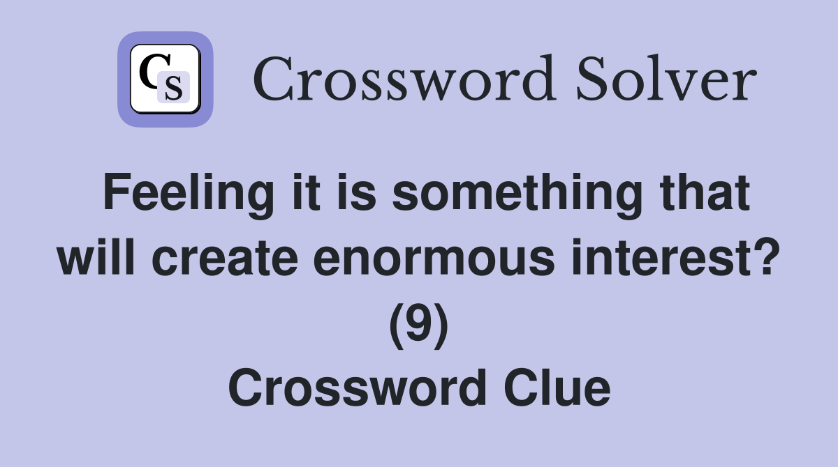 Feeling it is something that will create enormous interest? (9) Crossword Clue