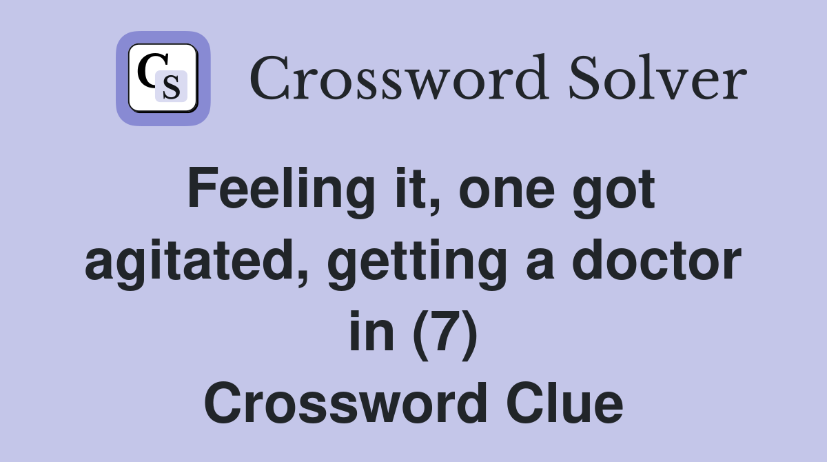 Feeling it, one got agitated, getting a doctor in (7) Crossword Clue