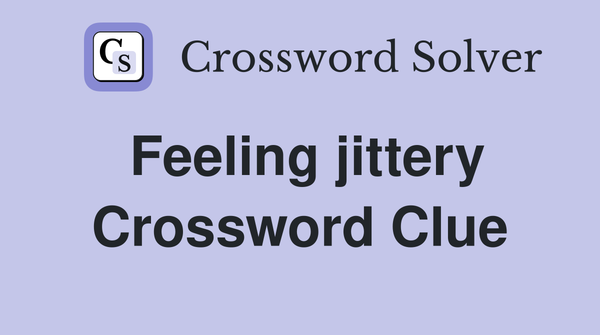 Feeling jittery Crossword Clue