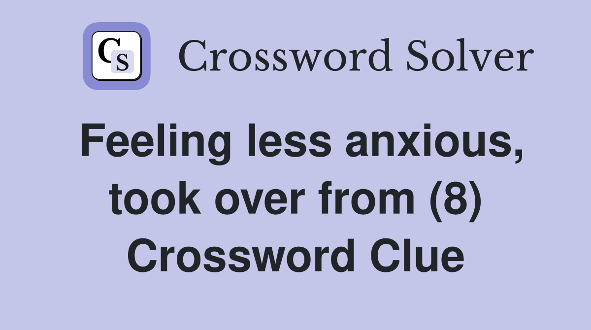 Feeling less anxious, took over from (8) Crossword Clue