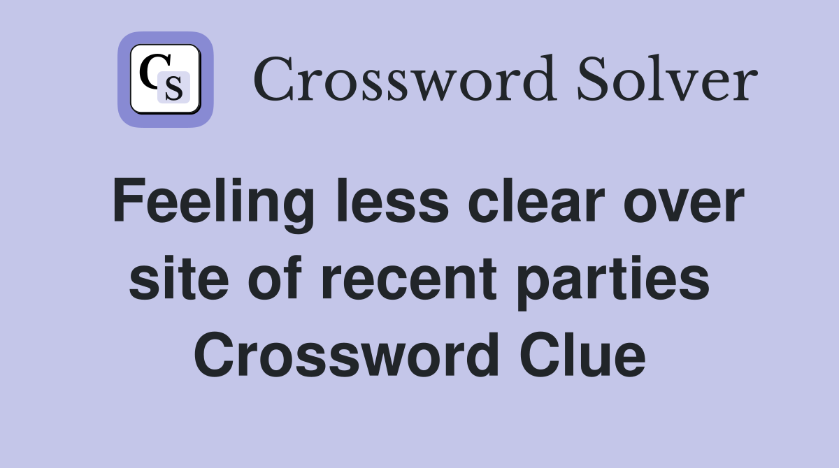 Feeling less clear over site of recent parties Crossword Clue