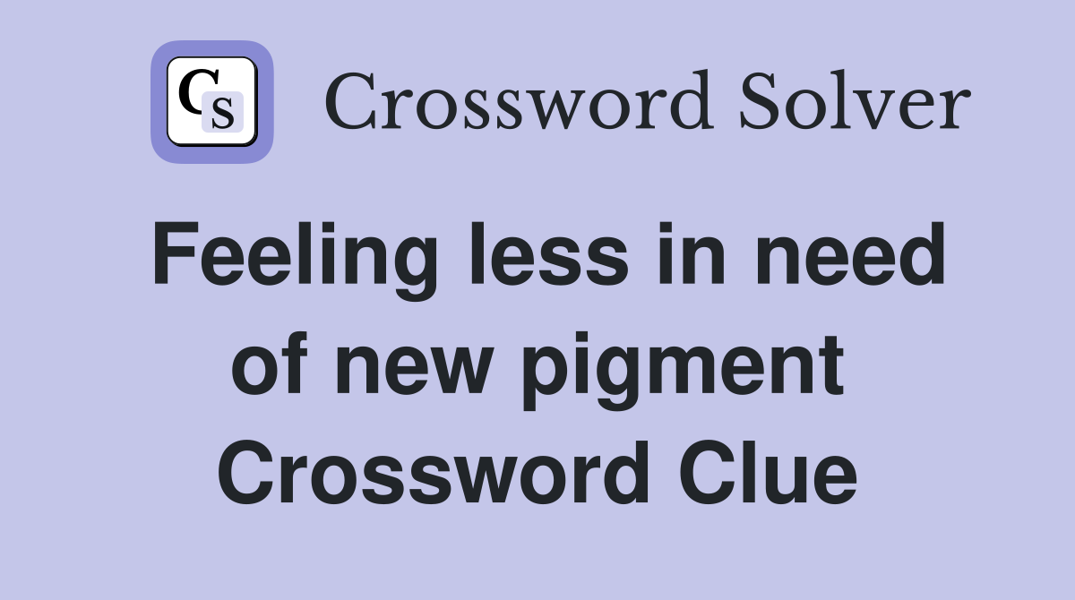 Feeling less in need of new pigment Crossword Clue