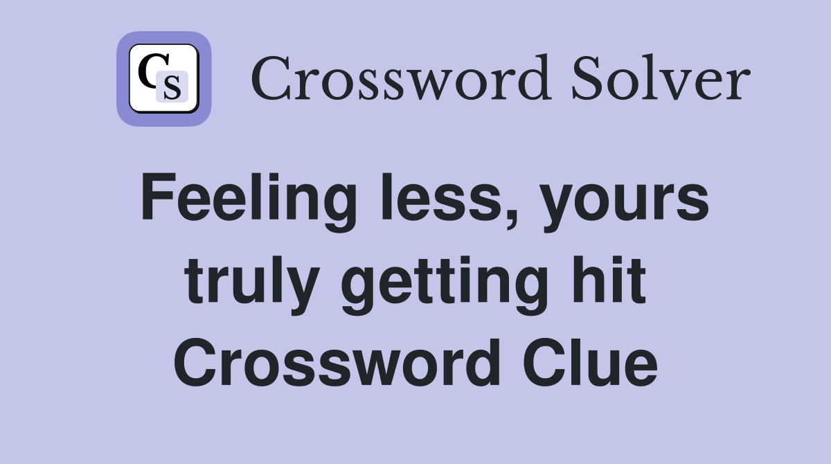 Feeling less, yours truly getting hit Crossword Clue