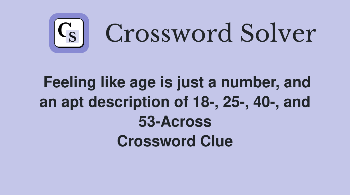 Feeling like age is just a number, and an apt description of 18-, 25-, 40-, and 53-Across Crossword Clue
