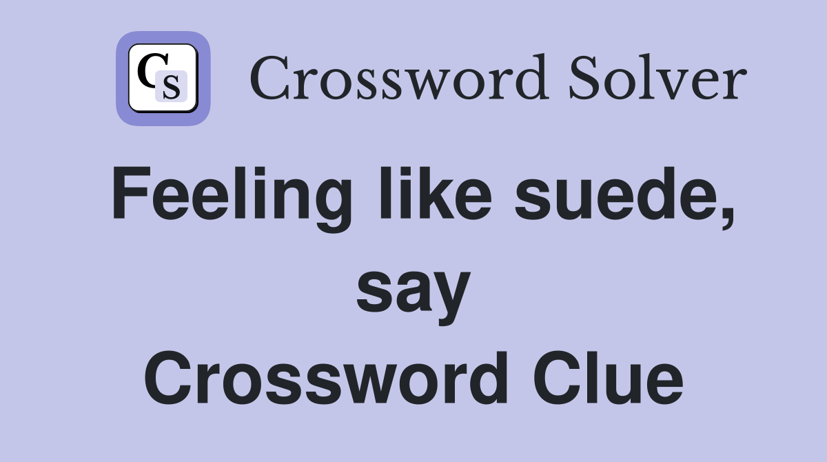 Feeling like suede, say Crossword Clue